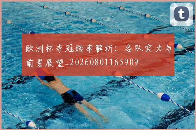欧洲杯夺冠赔率解析：各队实力与前景展望_20260801165909