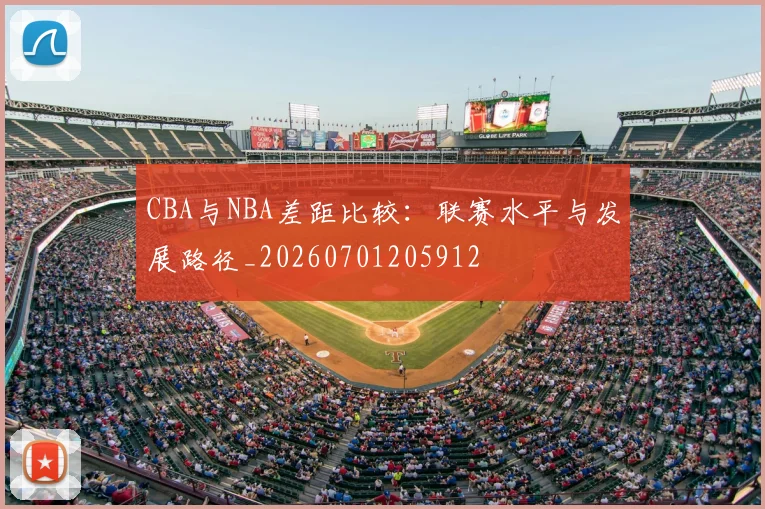 CBA与NBA差距比较:联赛水平与发展路径_20260701205912