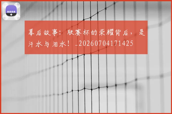 幕后故事：联赛杯的荣耀背后，是汗水与泪水！_20260704171425