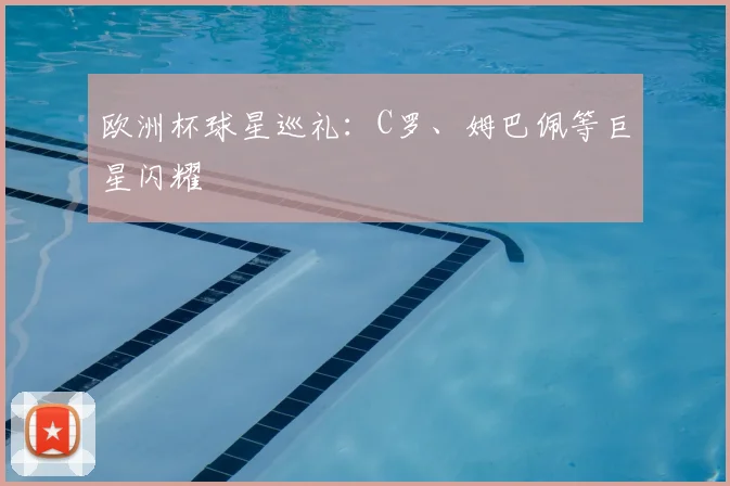 欧洲杯球星巡礼：C罗、姆巴佩等巨星闪耀