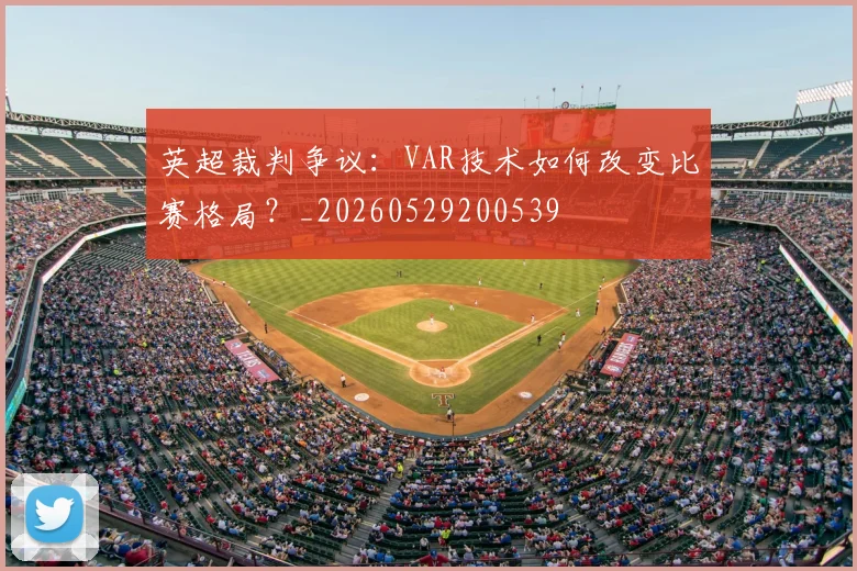 英超裁判争议：VAR技术如何改变比赛格局？_20260529200539