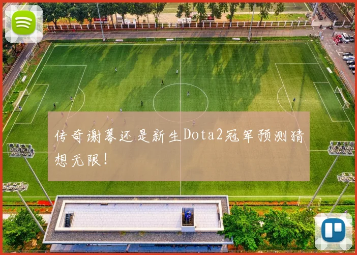 传奇谢幕还是新生Dota2冠军预测猜想无限！