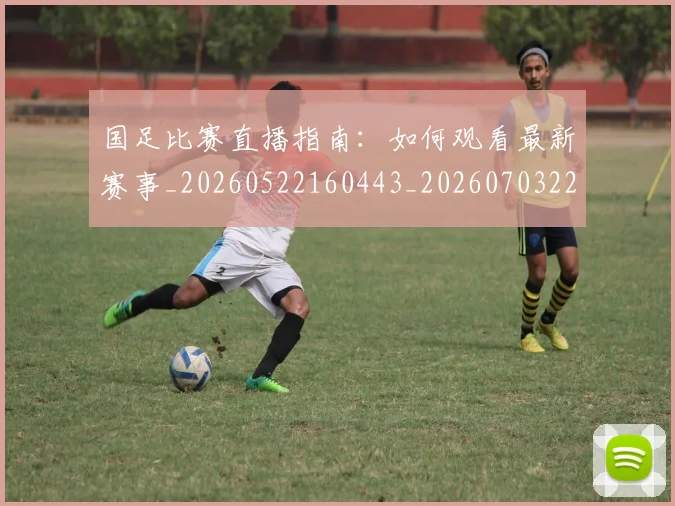 国足比赛直播指南：如何观看最新赛事_20260522160443_20260703224156_20260719164834