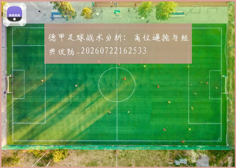 德甲足球战术分析：高位逼抢与经典攻防_20260722162533
