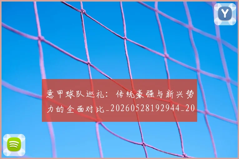 意甲球队巡礼：传统豪强与新兴势力的全面对比_20260528192944_20260704175343