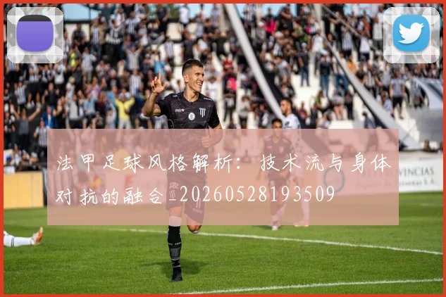法甲足球风格解析：技术流与身体对抗的融合_20260528193509