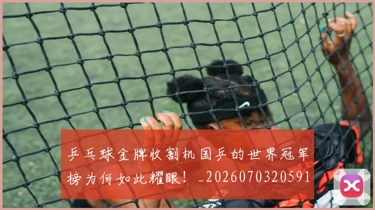 乒乓球金牌收割机国乒的世界冠军榜为何如此耀眼！_20260703205912