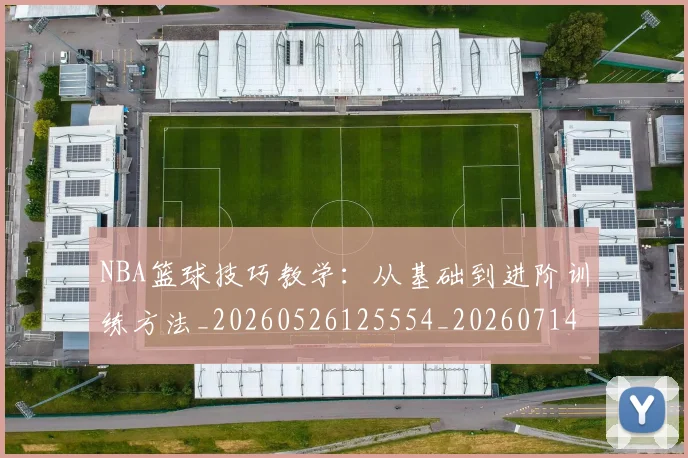 NBA篮球技巧教学:从基础到进阶训练方法_20260526125554_20260714214347