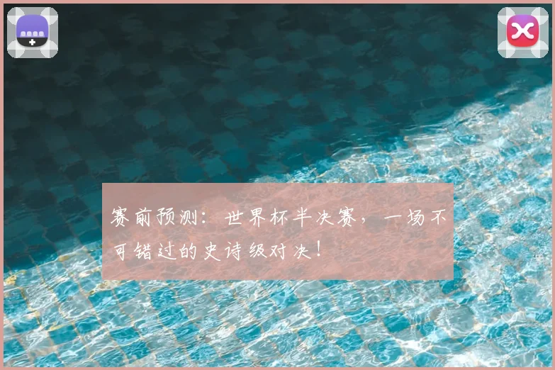 赛前预测：世界杯半决赛，一场不可错过的史诗级对决！