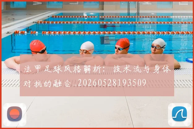 法甲足球风格解析：技术流与身体对抗的融合_20260528193509