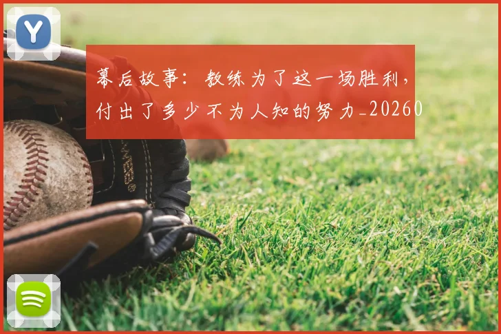 幕后故事：教练为了这一场胜利，付出了多少不为人知的努力_20260704171423