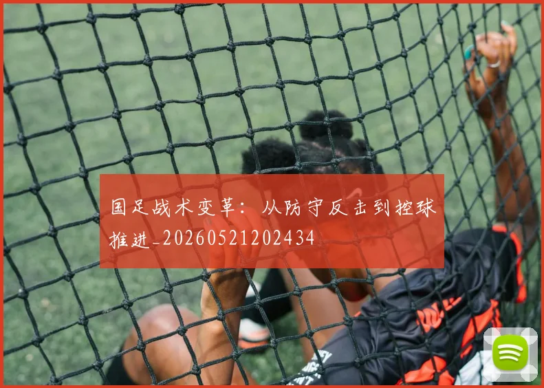 国足战术变革：从防守反击到控球推进_20260521202434