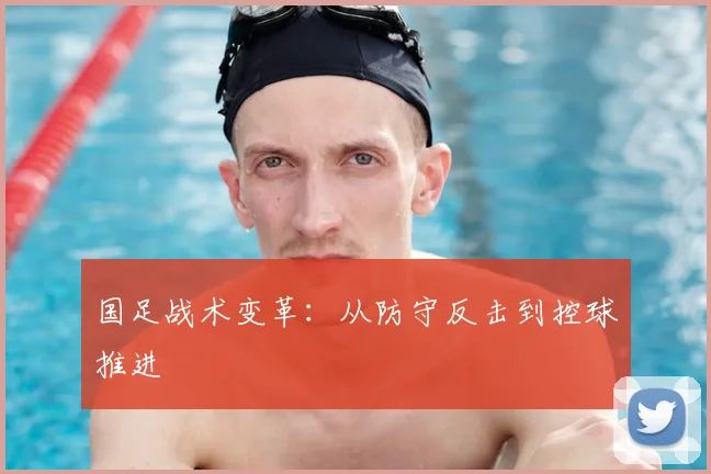 国足战术变革：从防守反击到控球推进
