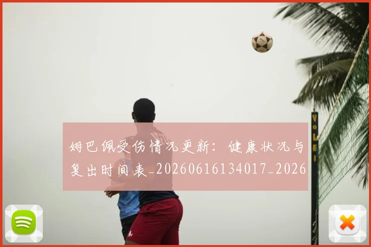 姆巴佩受伤情况更新：健康状况与复出时间表_20260616134017_20260703231405
