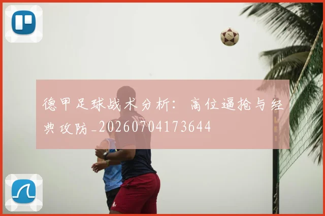 德甲足球战术分析：高位逼抢与经典攻防_20260704173644