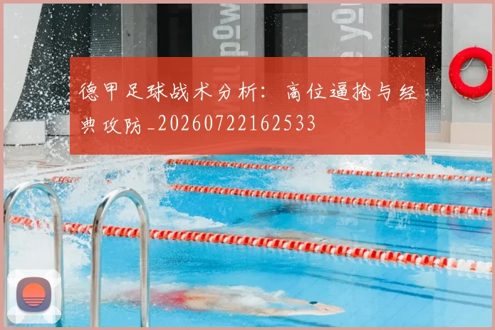 德甲足球战术分析：高位逼抢与经典攻防_20260722162533