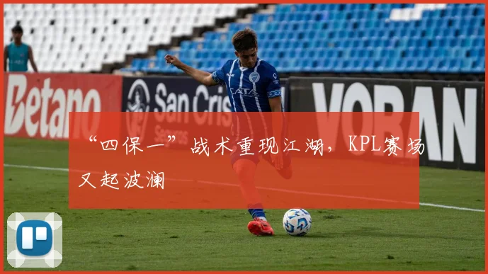 “四保一”战术重现江湖，KPL赛场又起波澜
