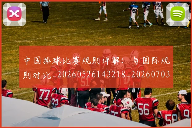 中国排球比赛规则详解:与国际规则对比_20260526143218_20260703202610_20260716182216