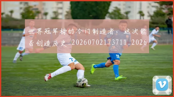世界冠军榜的冷门制造者,这次能否创造历史_20260702173711_20260715190309