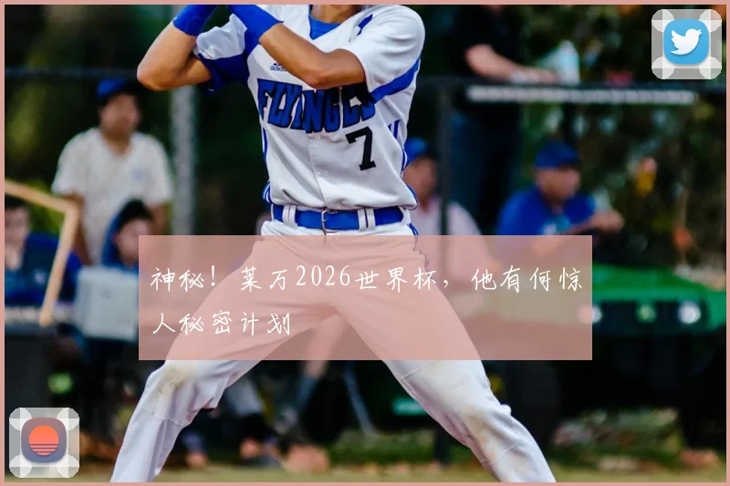 神秘！莱万2026世界杯，他有何惊人秘密计划