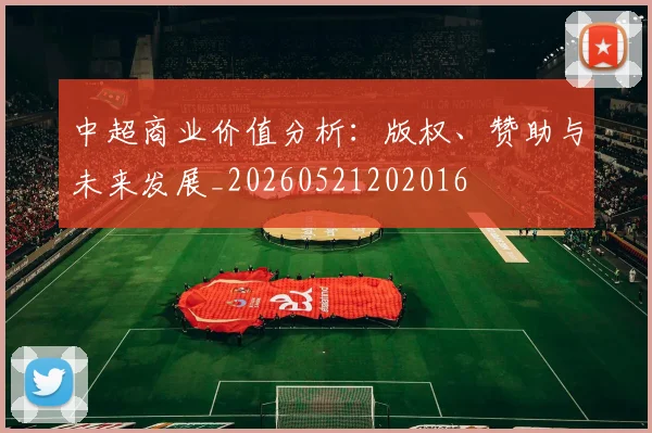 中超商业价值分析：版权、赞助与未来发展_20260521202016