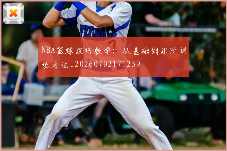 NBA篮球技巧教学：从基础到进阶训练方法_20260702171259
