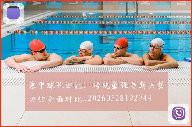 意甲球队巡礼：传统豪强与新兴势力的全面对比_20260528192944
