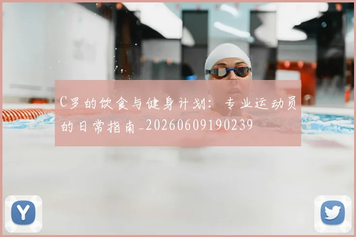 C罗的饮食与健身计划：专业运动员的日常指南_20260609190239
