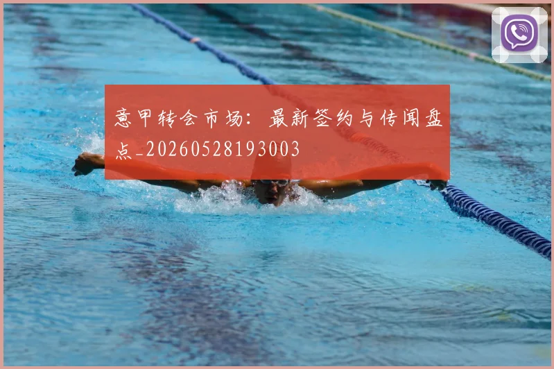 意甲转会市场：最新签约与传闻盘点_20260528193003