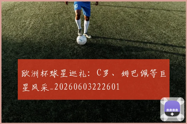 欧洲杯球星巡礼：C罗、姆巴佩等巨星风采_20260603222601