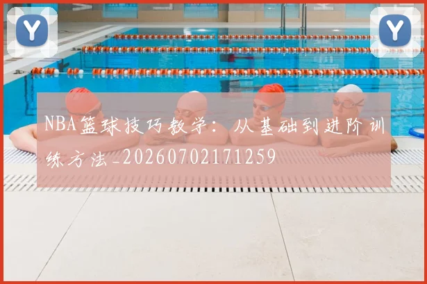 NBA篮球技巧教学:从基础到进阶训练方法_20260702171259