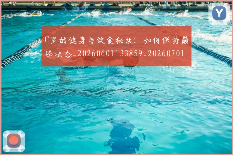 C罗的健身与饮食秘诀:如何保持巅峰状态_20260601133859_20260701213244