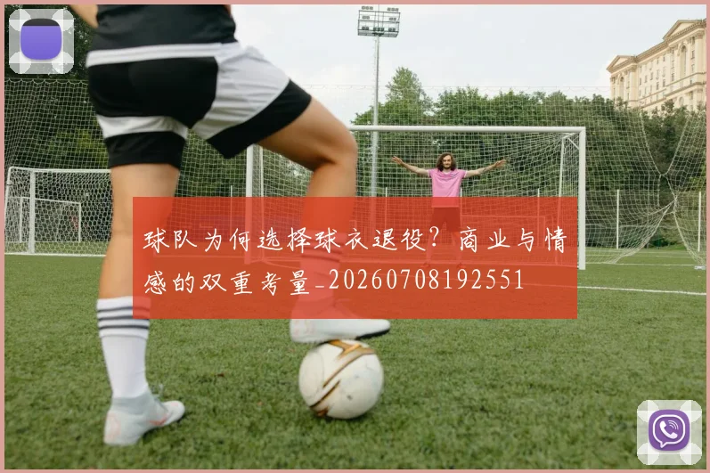 球队为何选择球衣退役?商业与情感的双重考量_20260708192551