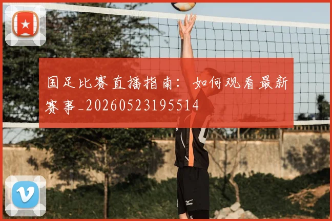 国足比赛直播指南:如何观看最新赛事_20260523195514