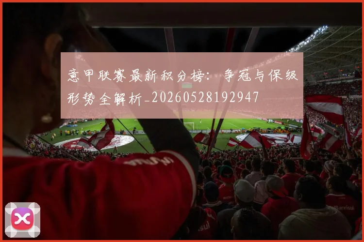 意甲联赛最新积分榜：争冠与保级形势全解析_20260528192947