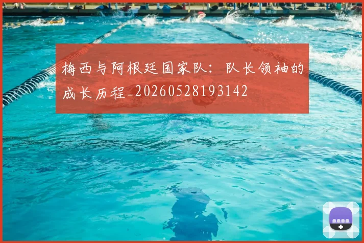 梅西与阿根廷国家队：队长领袖的成长历程_20260528193142
