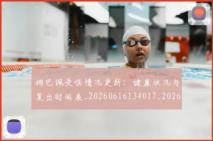 姆巴佩受伤情况更新：健康状况与复出时间表_20260616134017_20260703231405