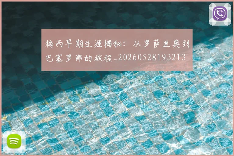 梅西早期生涯揭秘：从罗萨里奥到巴塞罗那的旅程_20260528193213
