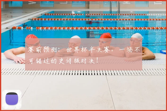 赛前预测：世界杯半决赛，一场不可错过的史诗级对决！