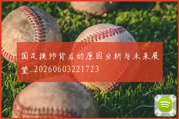 国足换帅背后的原因分析与未来展望_20260603221723