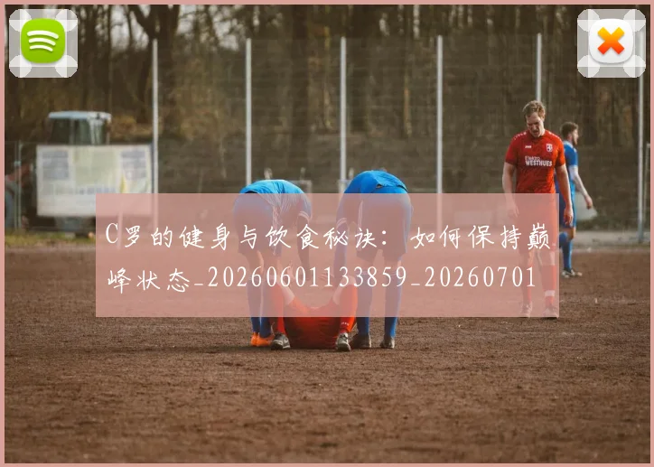 C罗的健身与饮食秘诀:如何保持巅峰状态_20260601133859_20260701213244