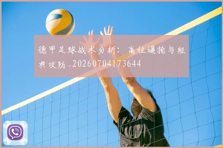 德甲足球战术分析：高位逼抢与经典攻防_20260704173644