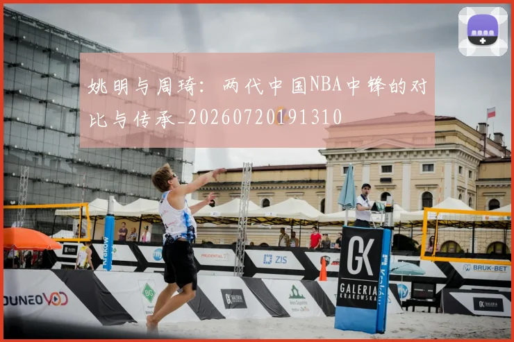 姚明与周琦：两代中国NBA中锋的对比与传承_20260720191310