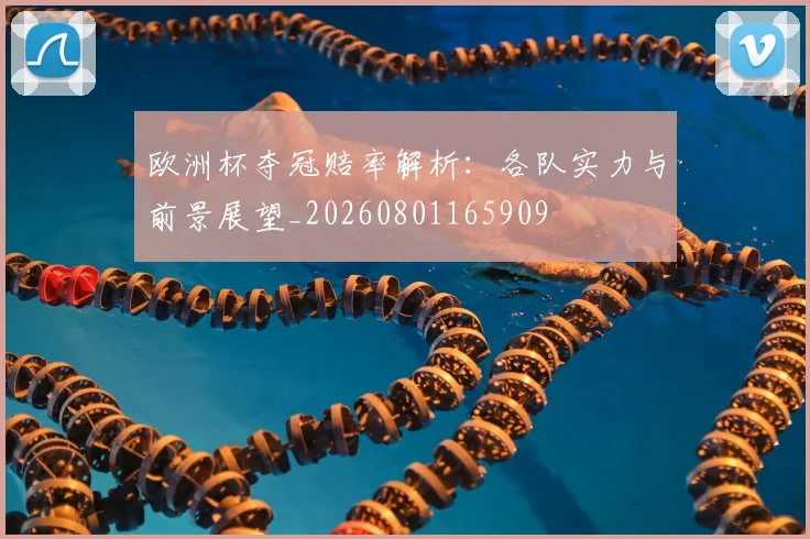 欧洲杯夺冠赔率解析:各队实力与前景展望_20260801165909